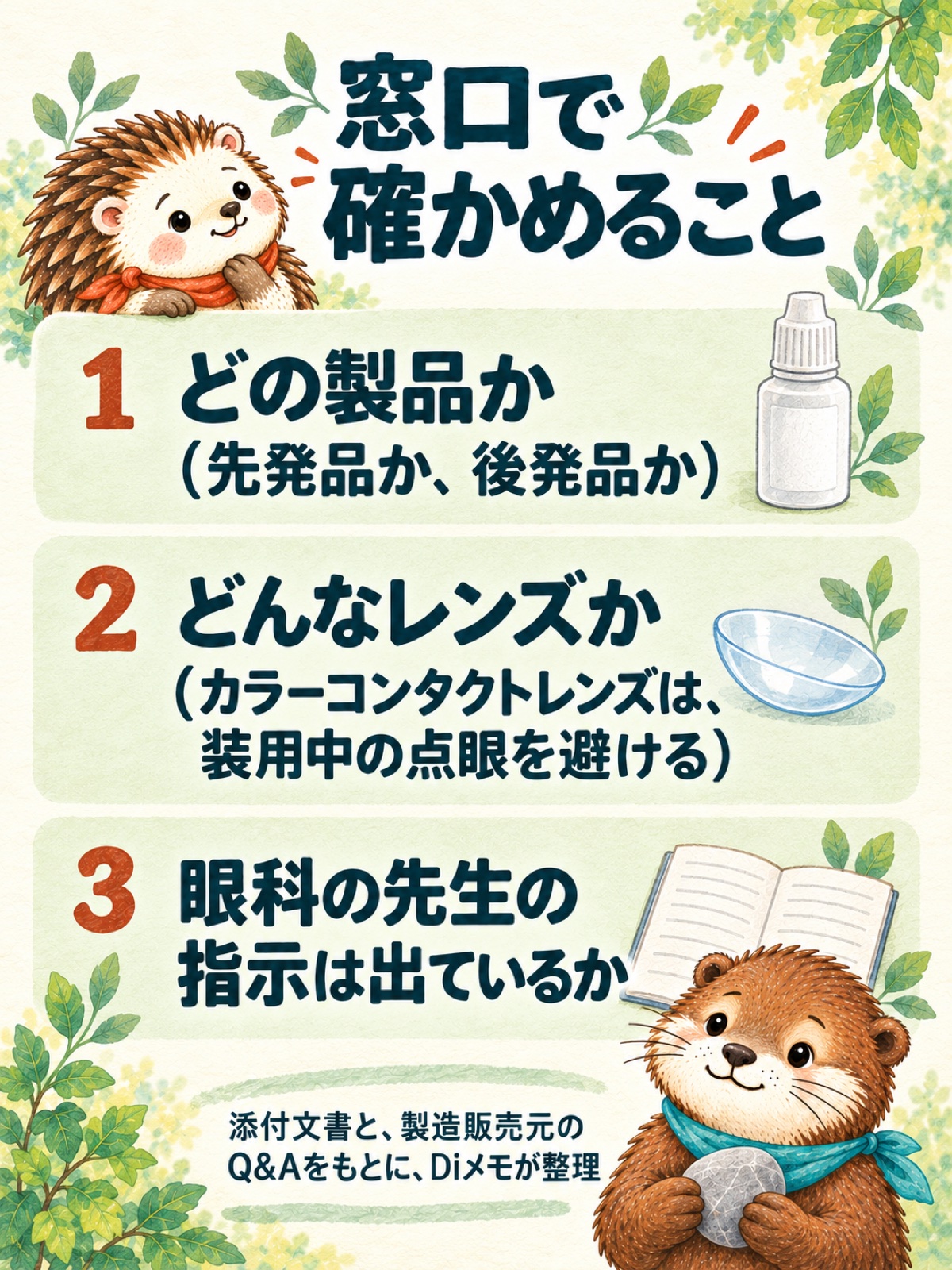 窓口で確かめること。1 どの製品か（先発品か、後発品か）。2 どんなレンズか（カラーコンタクトレンズは、装用中の点眼を避ける）。3 眼科の先生の指示は出ているか。添付文書と、製造販売元のQ&Aをもとに、Diメモが整理